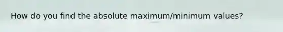 How do you find the absolute maximum/minimum values?