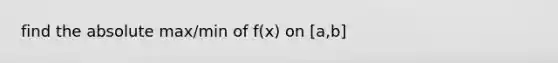 find the absolute max/min of f(x) on [a,b]