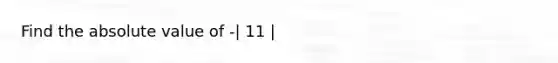 Find the absolute value of -| 11 |