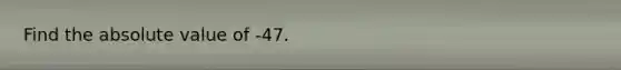 Find the <a href='https://www.questionai.com/knowledge/kbbTh4ZPeb-absolute-value' class='anchor-knowledge'>absolute value</a> of -47.