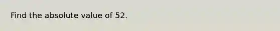 Find the <a href='https://www.questionai.com/knowledge/kbbTh4ZPeb-absolute-value' class='anchor-knowledge'>absolute value</a> of 52.