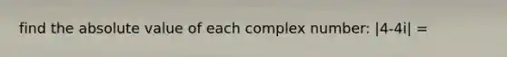 find the absolute value of each complex number: |4-4i| =