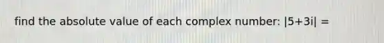 find the absolute value of each complex number: |5+3i| =