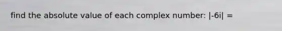 find the absolute value of each complex number: |-6i| =