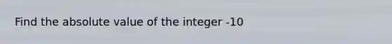 Find the absolute value of the integer -10