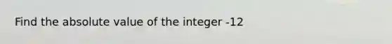 Find the absolute value of the integer -12