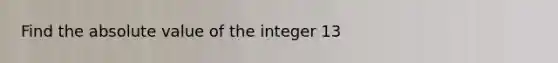 Find the absolute value of the integer 13