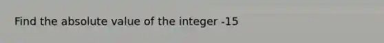 Find the absolute value of the integer -15