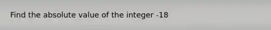 Find the absolute value of the integer -18