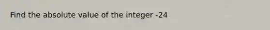 Find the absolute value of the integer -24