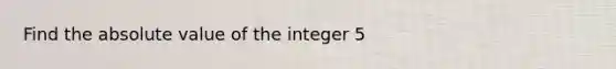 Find the absolute value of the integer 5