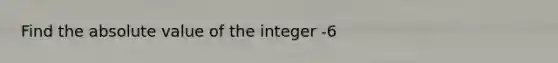 Find the absolute value of the integer -6