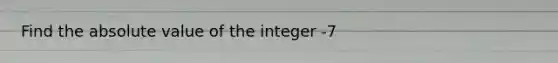 Find the absolute value of the integer -7