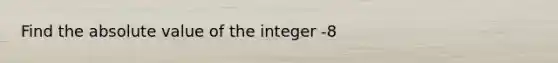 Find the <a href='https://www.questionai.com/knowledge/kbbTh4ZPeb-absolute-value' class='anchor-knowledge'>absolute value</a> of the integer -8