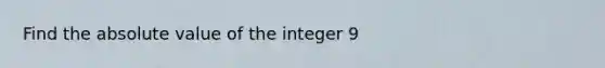 Find the <a href='https://www.questionai.com/knowledge/kbbTh4ZPeb-absolute-value' class='anchor-knowledge'>absolute value</a> of the integer 9