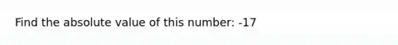 Find the <a href='https://www.questionai.com/knowledge/kbbTh4ZPeb-absolute-value' class='anchor-knowledge'>absolute value</a> of this number: -17