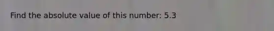 Find the absolute value of this number: 5.3