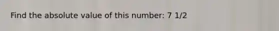 Find the absolute value of this number: 7 1/2