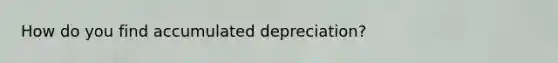 How do you find accumulated depreciation?