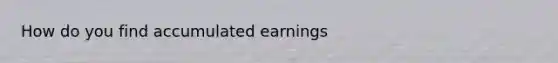 How do you find accumulated earnings