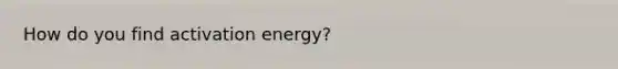 How do you find activation energy?