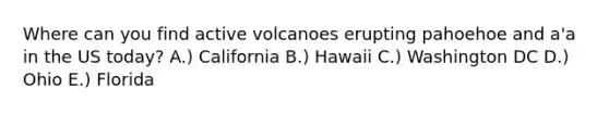 Where can you find active volcanoes erupting pahoehoe and a'a in the US today? A.) California B.) Hawaii C.) Washington DC D.) Ohio E.) Florida