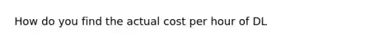 How do you find the actual cost per hour of DL