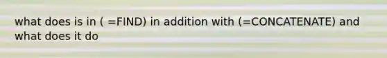 what does is in ( =FIND) in addition with (=CONCATENATE) and what does it do