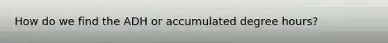 How do we find the ADH or accumulated degree hours?