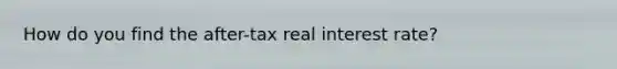 How do you find the after-tax real interest rate?