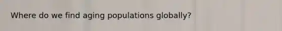 Where do we find aging populations globally?