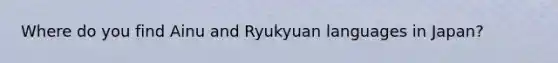 Where do you find Ainu and Ryukyuan languages in Japan?