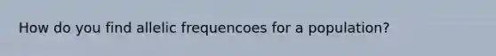 How do you find allelic frequencoes for a population?