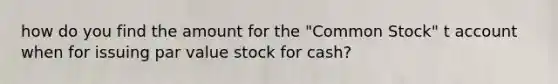 how do you find the amount for the "Common Stock" t account when for issuing par value stock for cash?