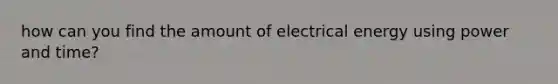 how can you find the amount of electrical energy using power and time?