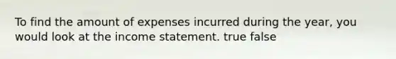 To find the amount of expenses incurred during the year, you would look at the <a href='https://www.questionai.com/knowledge/kCPMsnOwdm-income-statement' class='anchor-knowledge'>income statement</a>. true false