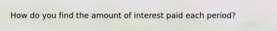 How do you find the amount of interest paid each period?