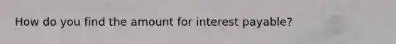 How do you find the amount for interest payable?