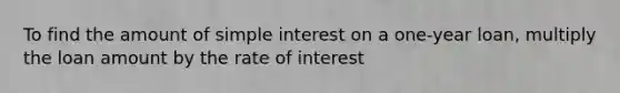 To find the amount of simple interest on a one-year loan, multiply the loan amount by the rate of interest