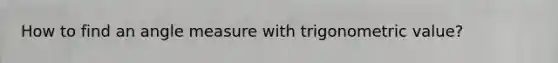 How to find an angle measure with trigonometric value?