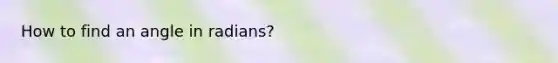 How to find an angle in radians?