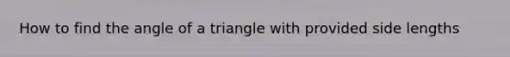 How to find the angle of a triangle with provided side lengths