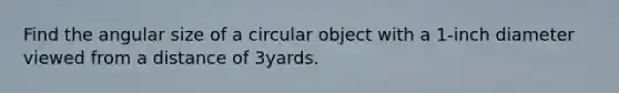 Find the angular size of a circular object with a 1​-inch diameter viewed from a distance of 3yards.