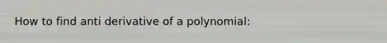 How to find anti derivative of a polynomial: