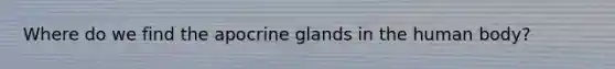 Where do we find the apocrine glands in the human body?