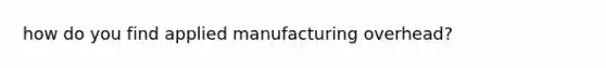 how do you find applied manufacturing overhead?