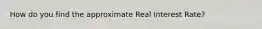 How do you find the approximate Real Interest Rate?