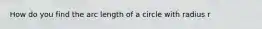 How do you find the arc length of a circle with radius r