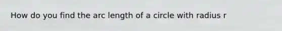 How do you find the arc length of a circle with radius r
