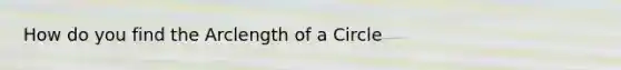 How do you find the Arclength of a Circle